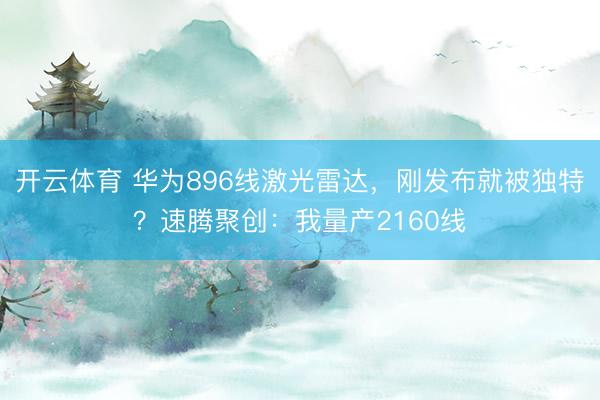 开云体育 华为896线激光雷达，刚发布就被独特？速腾聚创：我量产2160线
