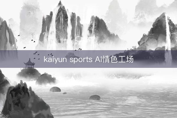 kaiyun sports AI情色工场