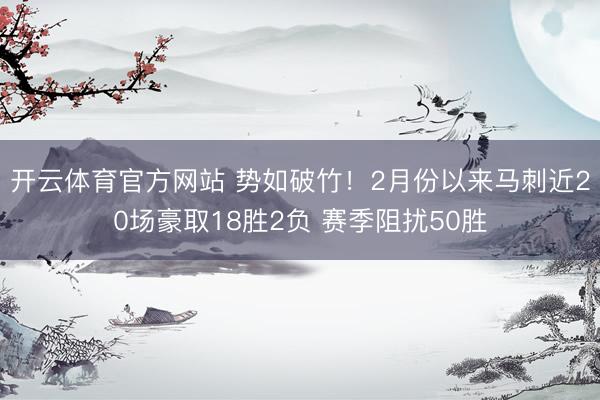 开云体育官方网站 势如破竹！2月份以来马刺近20场豪取18胜2负 赛季阻扰50胜