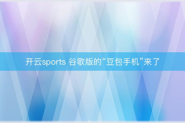 开云sports 谷歌版的“豆包手机”来了