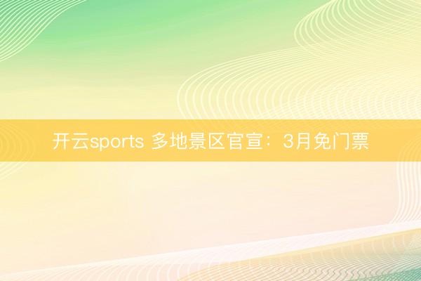 开云sports 多地景区官宣：3月免门票