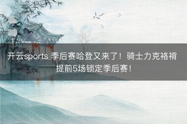 开云sports 季后赛哈登又来了!骑士力克袼褙 提前5场锁定季后赛!