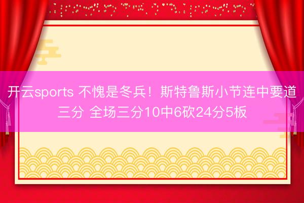 开云sports 不愧是冬兵！斯特鲁斯小节连中要道三分 全场三分10中6砍24分5板