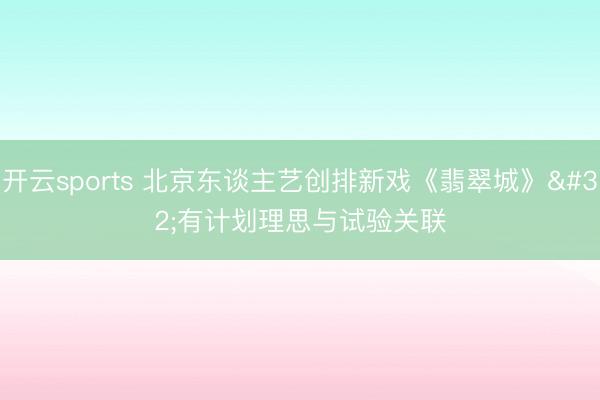 开云sports 北京东谈主艺创排新戏《翡翠城》 有计划理思与试验关联