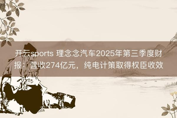 开云sports 理念念汽车2025年第三季度财报：营收274亿元，纯电计策取得权臣收效