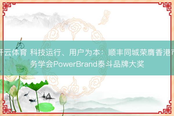 开云体育 科技运行、用户为本：顺丰同城荣膺香港市务学会PowerBrand泰斗品牌大奖