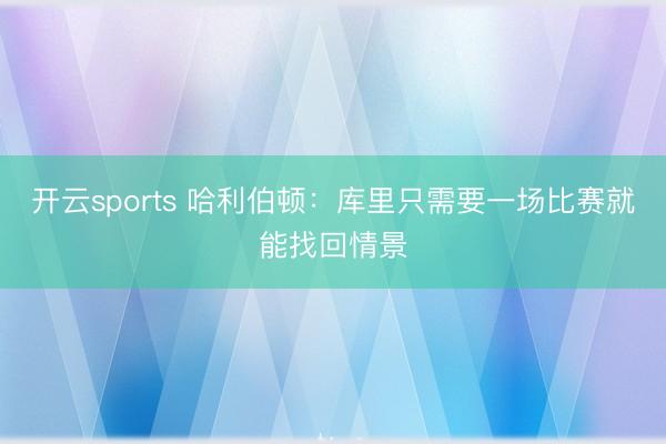 开云sports 哈利伯顿：库里只需要一场比赛就能找回情景