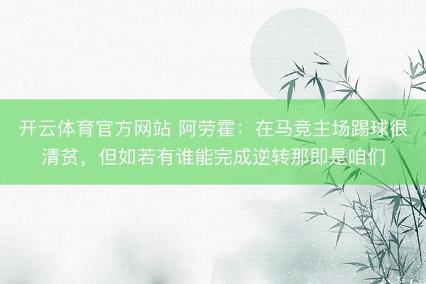 开云体育官方网站 阿劳霍：在马竞主场踢球很清贫，但如若有谁能完成逆转那即是咱们