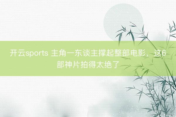 开云sports 主角一东谈主撑起整部电影，这6部神片拍得太绝了
