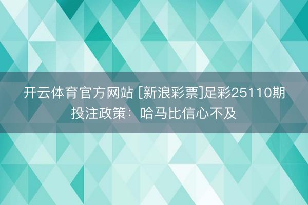 开云体育官方网站 [新浪彩票]足彩25110期投注政策：哈马比信心不及