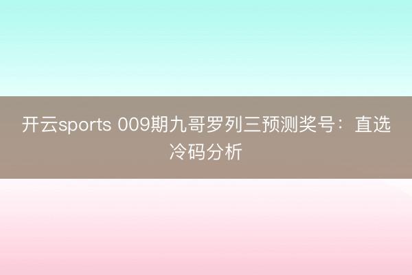 开云sports 009期九哥罗列三预测奖号：直选冷码分析