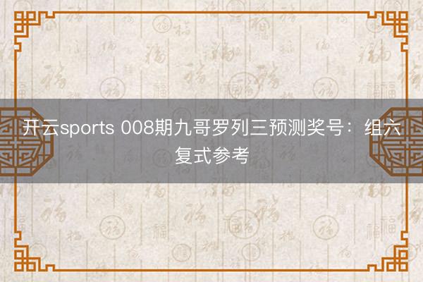 开云sports 008期九哥罗列三预测奖号：组六复式参考