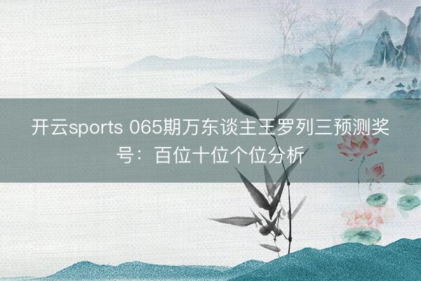 开云sports 065期万东谈主王罗列三预测奖号:百位十位个位分析