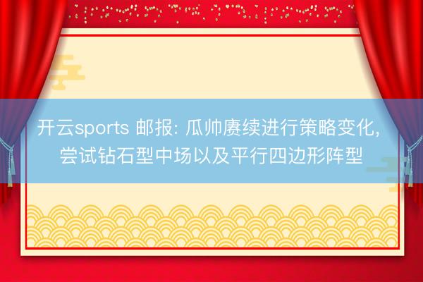 开云sports 邮报: 瓜帅赓续进行策略变化， 尝试钻石型中场以及平行四边形阵型