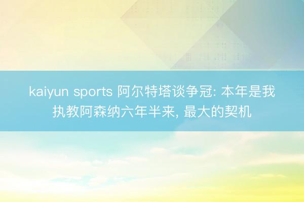 kaiyun sports 阿尔特塔谈争冠: 本年是我执教阿森纳六年半来， 最大的契机