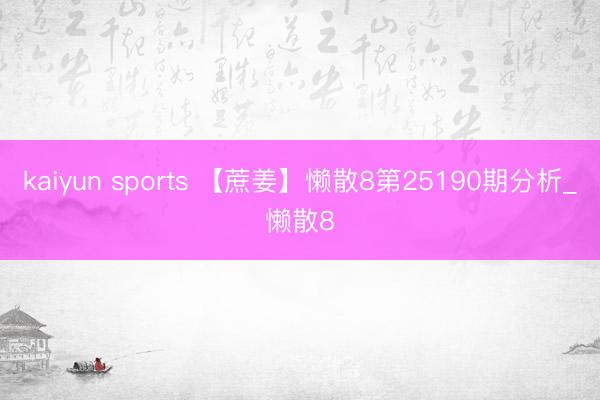 kaiyun sports 【蔗姜】懒散8第25190期分析_懒散8