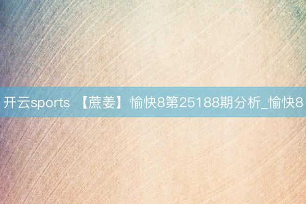 开云sports 【蔗姜】愉快8第25188期分析_愉快8