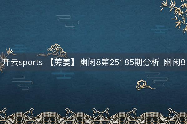 开云sports 【蔗姜】幽闲8第25185期分析_幽闲8