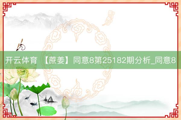 开云体育 【蔗姜】同意8第25182期分析_同意8