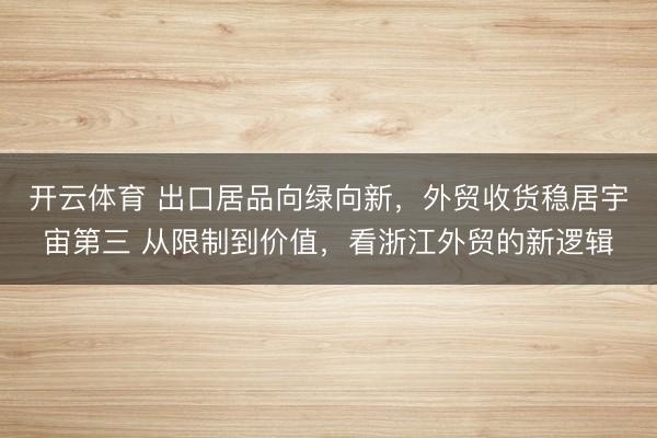 开云体育 出口居品向绿向新，外贸收货稳居宇宙第三 从限制到价值，看浙江外贸的新逻辑