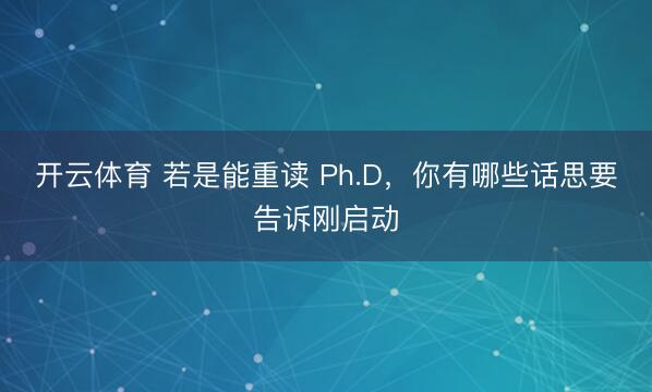 开云体育 若是能重读 Ph.D，你有哪些话思要告诉刚启动