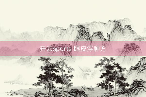 开云sports 眼皮浮肿方