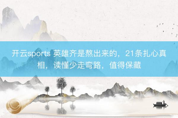 开云sports 英雄齐是熬出来的，21条扎心真相，读懂少走弯路，值得保藏