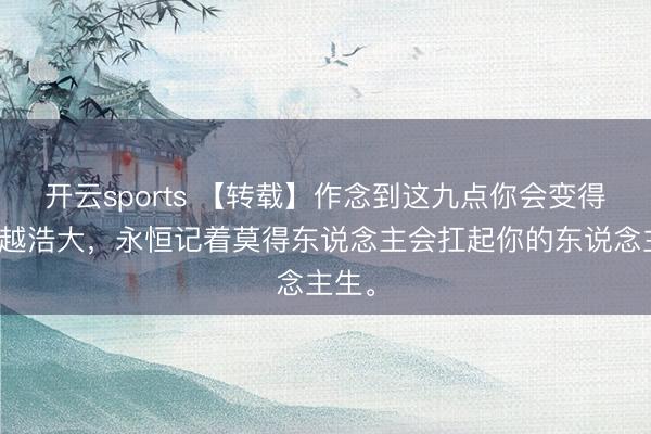 开云sports 【转载】作念到这九点你会变得越来越浩大，永恒记着莫得东说念主会扛起你的东说念主生。