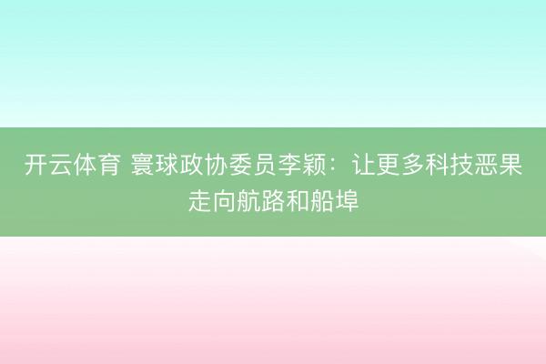 开云体育 寰球政协委员李颖：让更多科技恶果走向航路和船埠