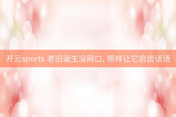 开云sports 老旧诞生没网口， 照样让它启齿话语