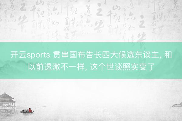 开云sports 贯串国布告长四大候选东谈主， 和以前透澈不一样， 这个世谈照实变了