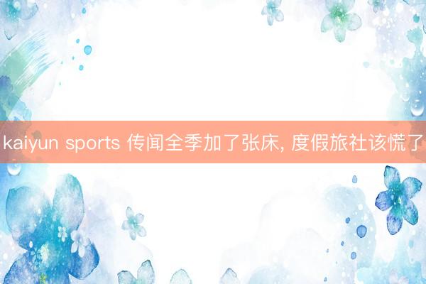 kaiyun sports 传闻全季加了张床， 度假旅社该慌了