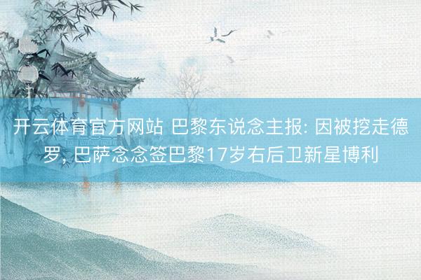 开云体育官方网站 巴黎东说念主报: 因被挖走德罗， 巴萨念念签巴黎17岁右后卫新星博利