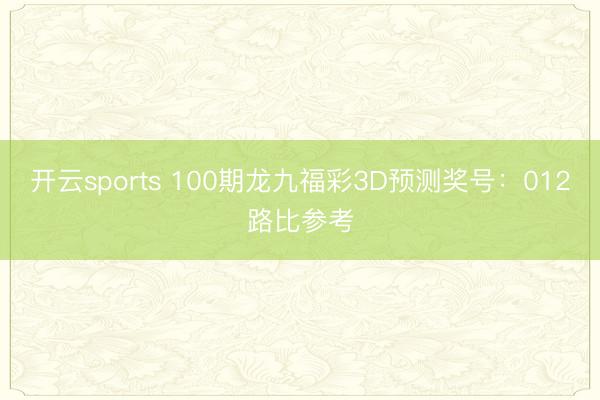 开云sports 100期龙九福彩3D预测奖号：012路比参考