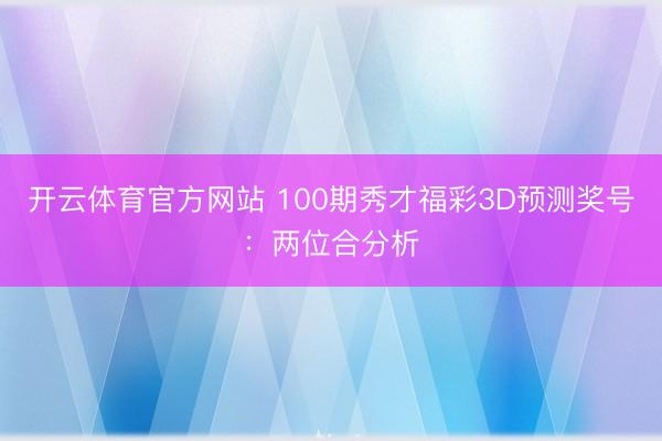 开云体育官方网站 100期秀才福彩3D预测奖号：两位合分析