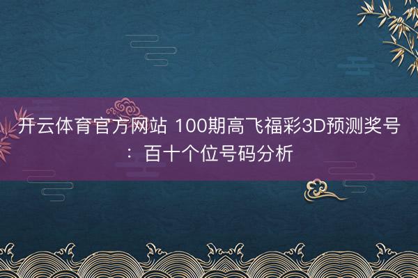 开云体育官方网站 100期高飞福彩3D预测奖号：百十个位号码分析