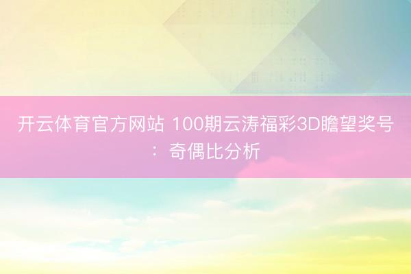 开云体育官方网站 100期云涛福彩3D瞻望奖号：奇偶比分析