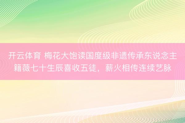开云体育 梅花大饱读国度级非遗传承东说念主籍薇七十生辰喜收五徒，薪火相传连续艺脉