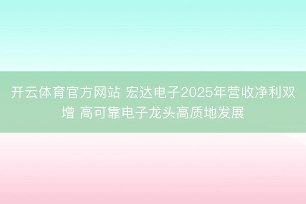 开云体育官方网站 宏达电子2025年营收净利双增 高可靠电子龙头高质地发展