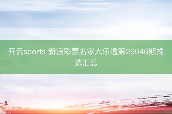 开云sports 新浪彩票名家大乐透第26046期推选汇总