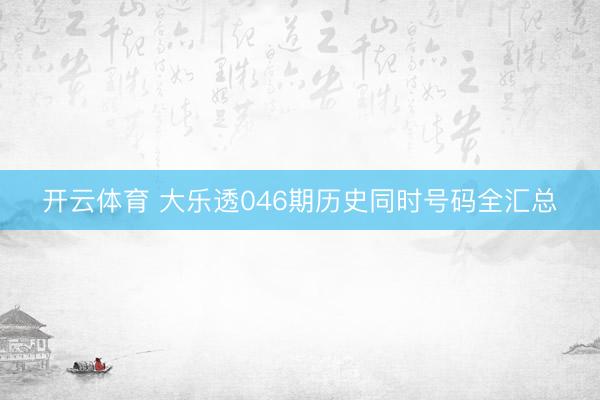 开云体育 大乐透046期历史同时号码全汇总