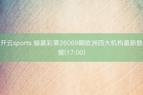 开云sports 输赢彩第26069期欧洲四大机构最新数据(17:00)