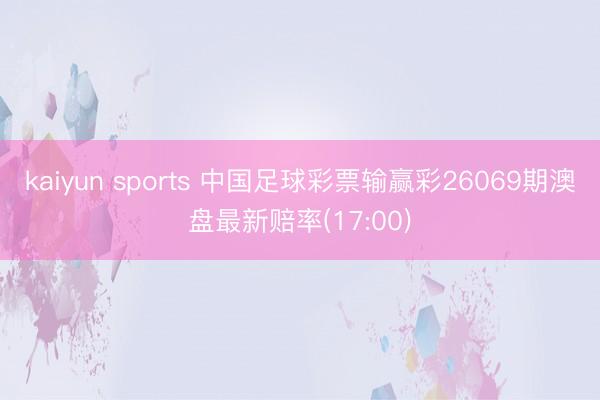 kaiyun sports 中国足球彩票输赢彩26069期澳盘最新赔率(17:00)