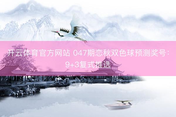 开云体育官方网站 047期恋秋双色球预测奖号：9+3复式推选
