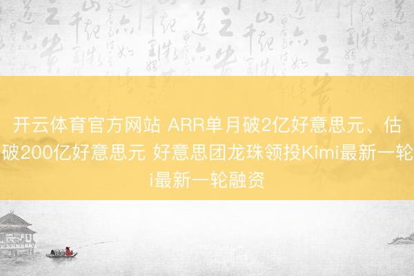 开云体育官方网站 ARR单月破2亿好意思元、估值冲破200亿好意思元 好意思团龙珠领投Kimi最新一轮融资