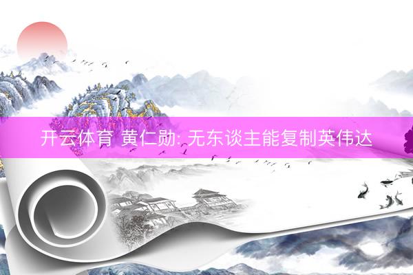 开云体育 黄仁勋: 无东谈主能复制英伟达