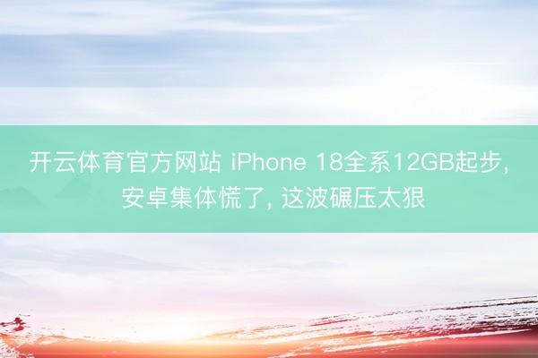 开云体育官方网站 iPhone 18全系12GB起步， 安卓集体慌了， 这波碾压太狠