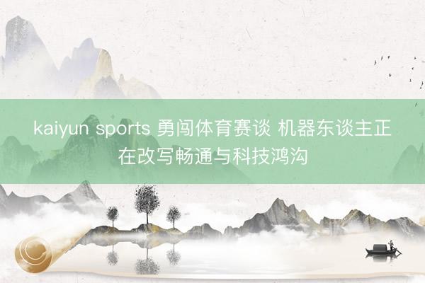 kaiyun sports 勇闯体育赛谈 机器东谈主正在改写畅通与科技鸿沟