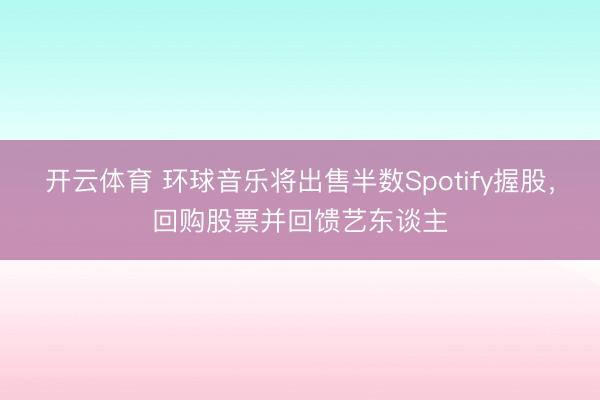 开云体育 环球音乐将出售半数Spotify握股，回购股票并回馈艺东谈主