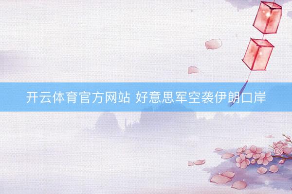 开云体育官方网站 好意思军空袭伊朗口岸
